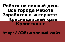 Работа не полный день - Все города Работа » Заработок в интернете   . Краснодарский край,Кропоткин г.